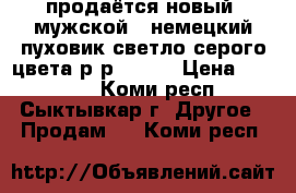 продаётся новый  мужской   немецкий пуховик светло серого цвета р/р 54-56 › Цена ­ 13 000 - Коми респ., Сыктывкар г. Другое » Продам   . Коми респ.